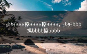 少妇BBB搡BBBB搡BBBB，少妇bbb搡bbbb搡bbbb