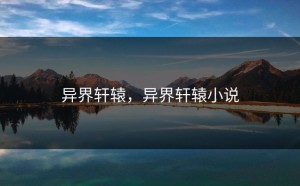 异界轩辕，异界轩辕小说