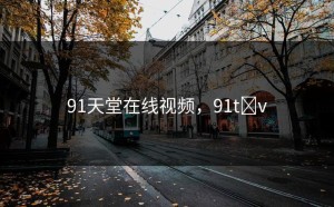 91天堂在线视频，91t v