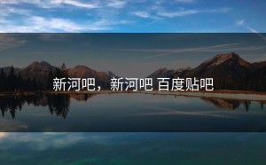 新河吧，新河吧 百度贴吧