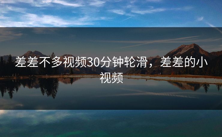 差差不多视频30分钟轮滑，差差的小视频