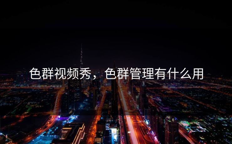 色群视频秀，色群管理有什么用
