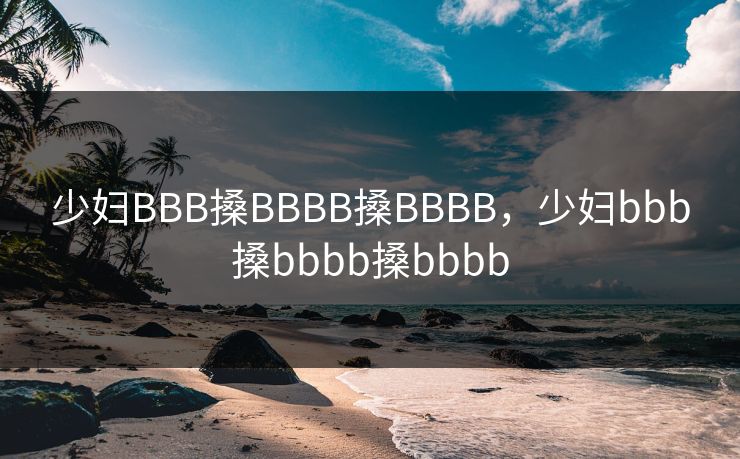 少妇BBB搡BBBB搡BBBB，少妇bbb搡bbbb搡bbbb