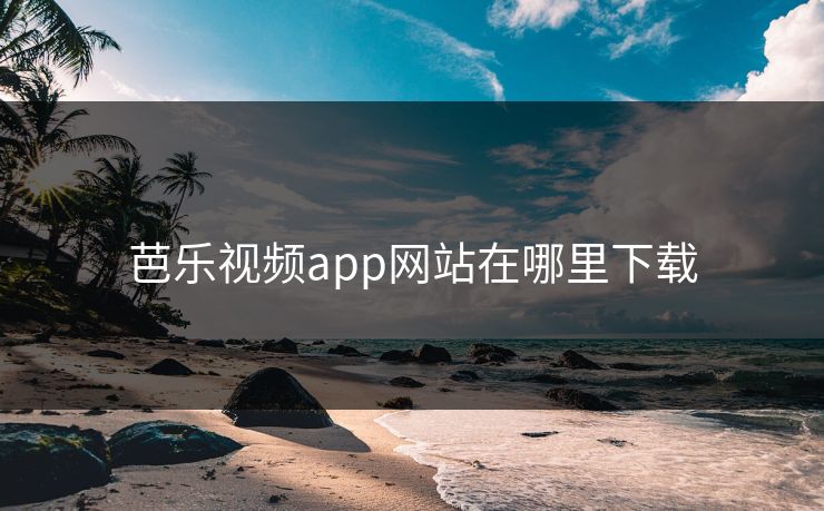 芭乐视频app网站在哪里下载