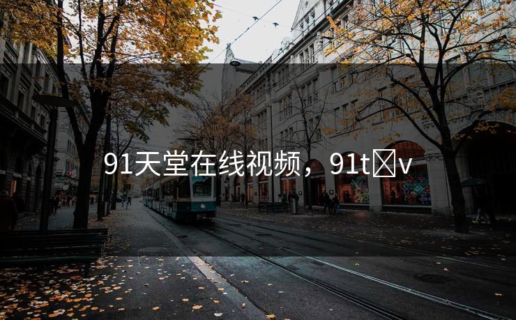 91天堂在线视频，91t v
