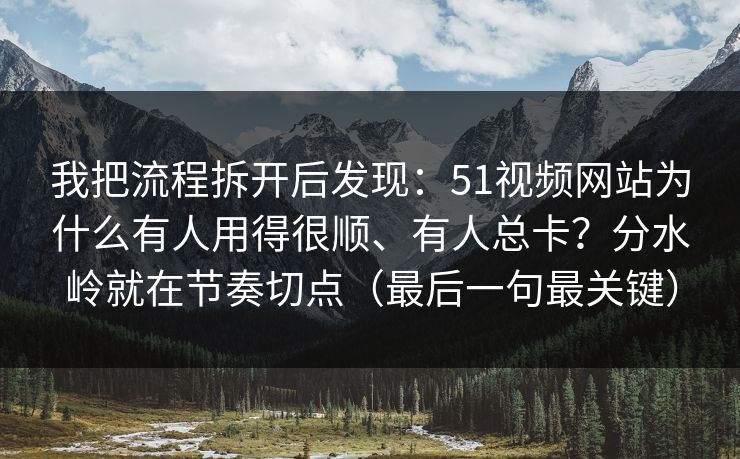 我把流程拆开后发现:51视频网站为什么有人用得很顺、有人总卡?分水岭就在节奏切点(最后一句最关键) 我把流程拆开后发现:51视频网站为什么有人用得很顺、有人总卡?分水岭就在节奏切点(最后一句最关键)