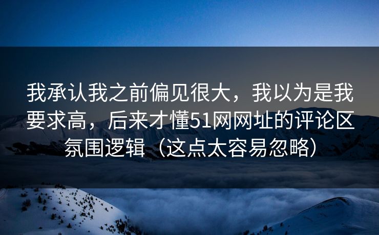 我承认我之前偏见很大,我以为是我要求高,后来才懂51网网址的评论区氛围逻辑(这点太容易忽略) 我承认我之前偏见很大,我以为是我要求高,后来才懂51网网址的评论区氛围逻辑(这点太容易忽略)