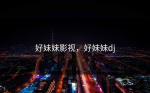 好妹妹影视，好妹妹dj
