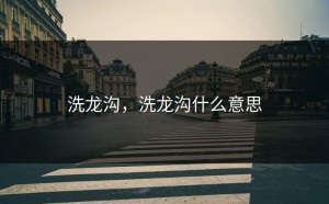 洗龙沟，洗龙沟什么意思