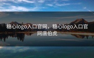 糖心logo入口官网，糖心logo入口官网唐伯虎