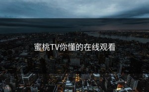 蜜桃TV你懂的在线观看