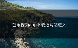 芭乐视频app下载汅网站进入