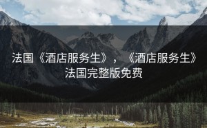 法国《酒店服务生》，《酒店服务生》法国完整版免费