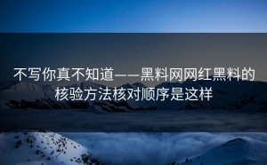 不写你真不知道——黑料网网红黑料的核验方法核对顺序是这样