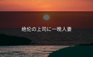 绝伦の上司に一晚人妻