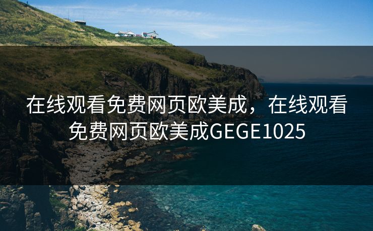 在线观看免费网页欧美成，在线观看免费网页欧美成GEGE1025