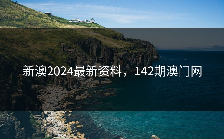 新澳2024最新资料，142期澳门网