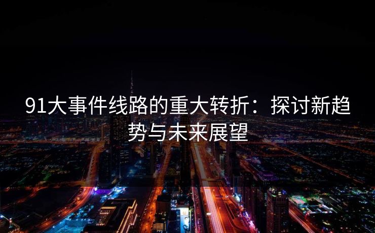 91大事件线路的重大转折：探讨新趋势与未来展望