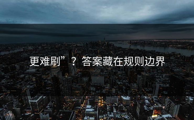 更难刷”？答案藏在规则边界