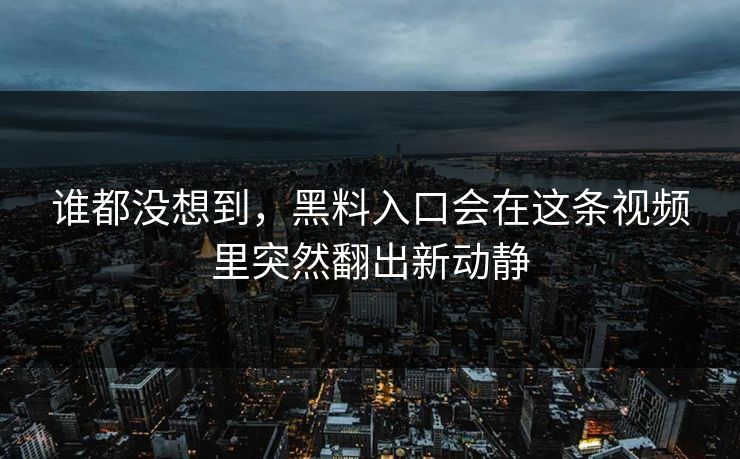 谁都没想到,黑料入口会在这条视频里突然翻出新动静 谁都没想到,黑料入口会在这条视频里突然翻出新动静