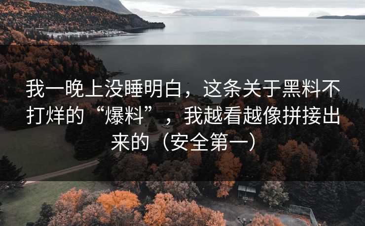 我一晚上没睡明白,这条关于黑料不打烊的“爆料”,我越看越像拼接出来的(安全第一) 我一晚上没睡明白,这条关于黑料不打烊的“爆料”,我越看越像拼接出来的(安全第一)
