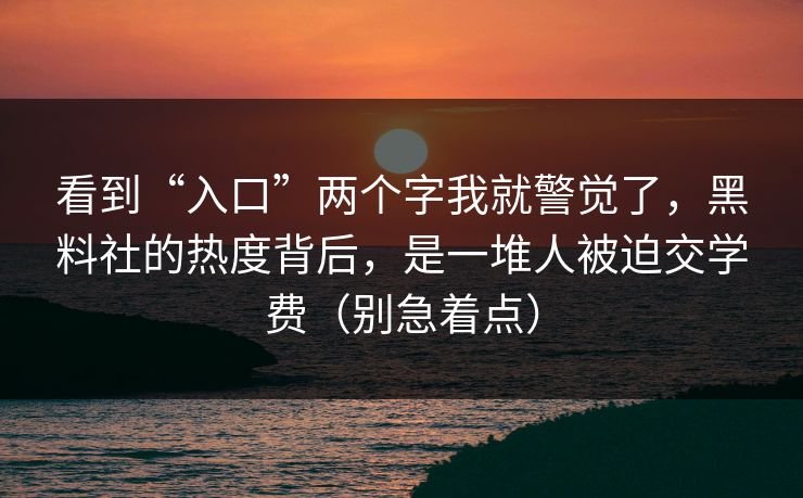 看到“入口”两个字我就警觉了,黑料社的热度背后,是一堆人被迫交学费(别急着点) 看到“入口”两个字我就警觉了,黑料社的热度背后,是一堆人被迫交学费(别急着点)