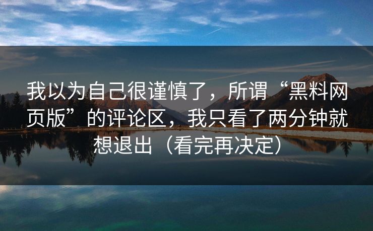 我以为自己很谨慎了,所谓“黑料网页版”的评论区,我只看了两分钟就想退出(看完再决定) 我以为自己很谨慎了,所谓“黑料网页版”的评论区,我只看了两分钟就想退出(看完再决定)