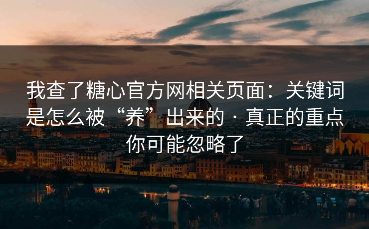 我查了糖心官方网相关页面:关键词是怎么被“养”出来的 · 真正的重点你可能忽略了 我查了糖心官方网相关页面:关键词是怎么被“养”出来的 · 真正的重点你可能忽略了